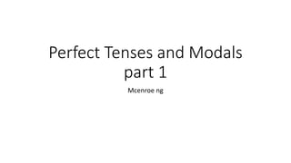 Perfect Tenses and Modals
part 1
Mcenroe ng
 