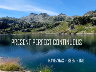 PRESENT PERFECT CONTINUOUS
HAVE/HAS + BEEN + ING
 