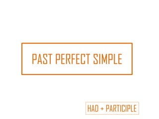 PAST PERFECT SIMPLE
HAD + PARTICIPLE
 