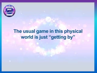 The usual game in this physical
world is just “getting by”
 