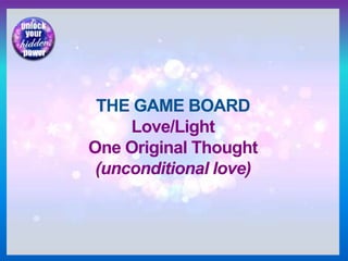THE GAME BOARD
Love/Light
One Original Thought
(unconditional love)
 