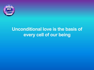 Unconditional love is the basis of
every cell of our being
 
