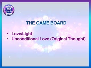 THE GAME BOARD
• Love/Light
• Unconditional Love (Original Thought)
 