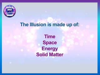 The Illusion is made up of:
Time
Space
Energy
Solid Matter
 
