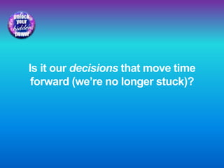 Is it our decisions that move time
forward (we’re no longer stuck)?
 