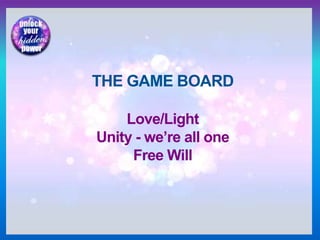 THE GAME BOARD
Love/Light
Unity - we’re all one
Free Will
 