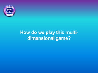 How do we play this multi-
dimensional game?
 