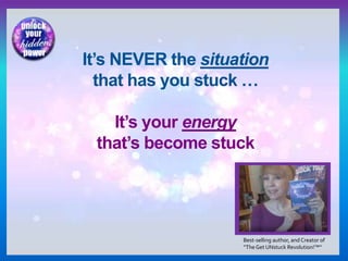 It’s NEVER the situation
that has you stuck …
It’s your energy
that’s become stuck
Best-selling author, and Creator of
“TheGet UNstuck Revolution!™”
 
