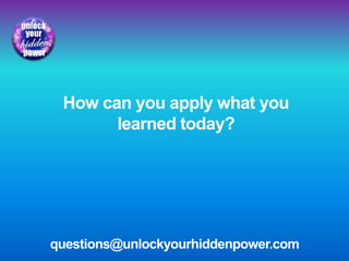 How can you apply what you
learned today?
questions@unlockyourhiddenpower.com
 
