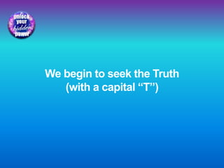 We begin to seek the Truth
(with a capital “T”)
 
