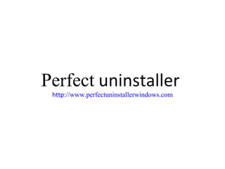 Perfect  uninstaller  http :// www.perfectuninstallerwindows.com 