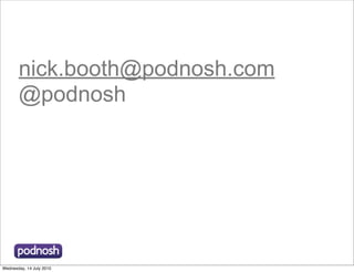 nick.booth@podnosh.com
       @podnosh




Wednesday, 14 July 2010
 