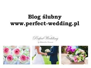 Blog ślubny 
www.perfect-wedding.pl 
 