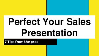 Perfect Your Sales
Presentation
7 Tips from the pros
 