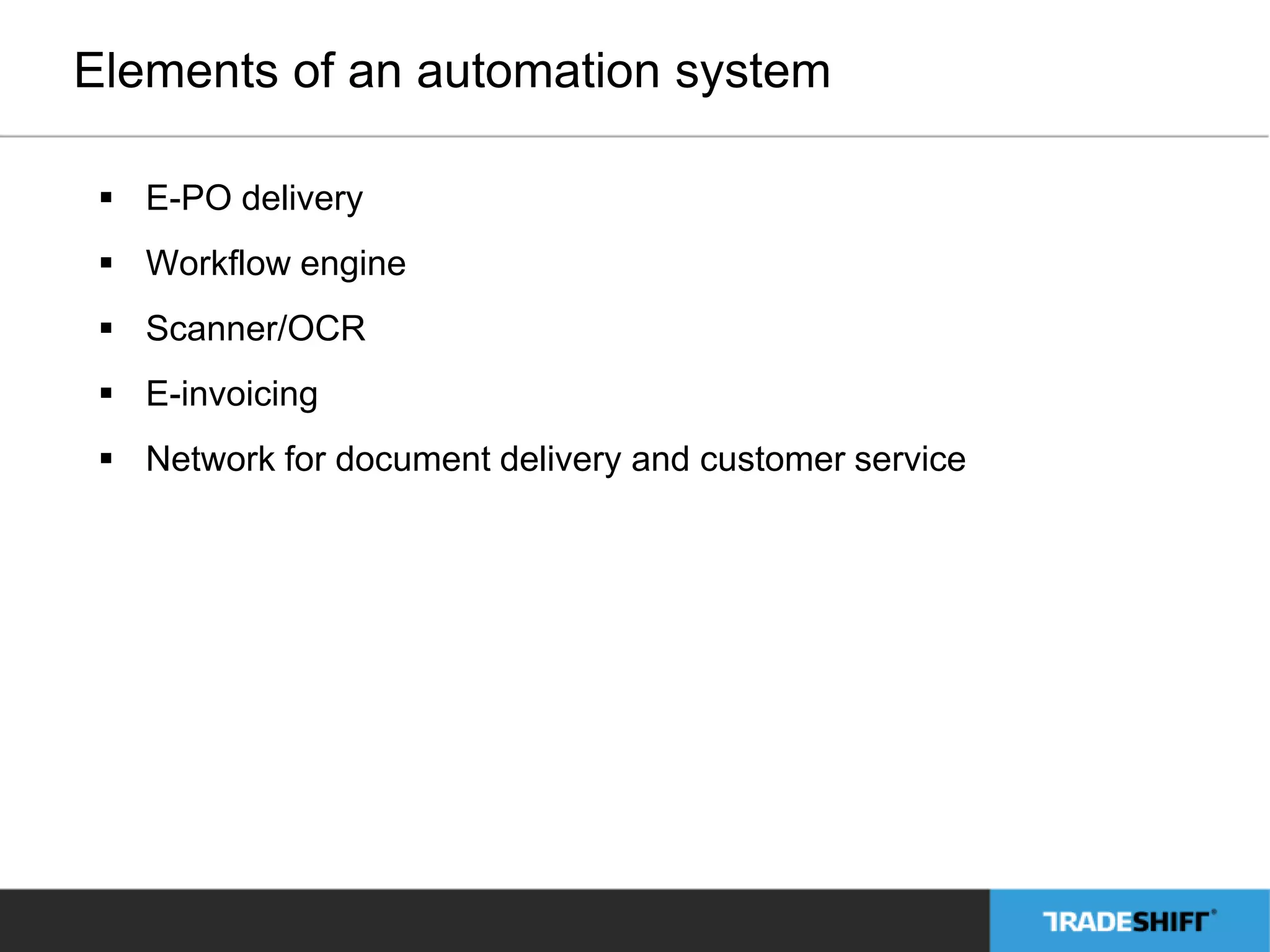 Elements of an automation system 
 E-PO delivery 
 Workflow engine 
 Scanner/OCR 
 E-invoicing 
 Network for document delivery and customer service 
 