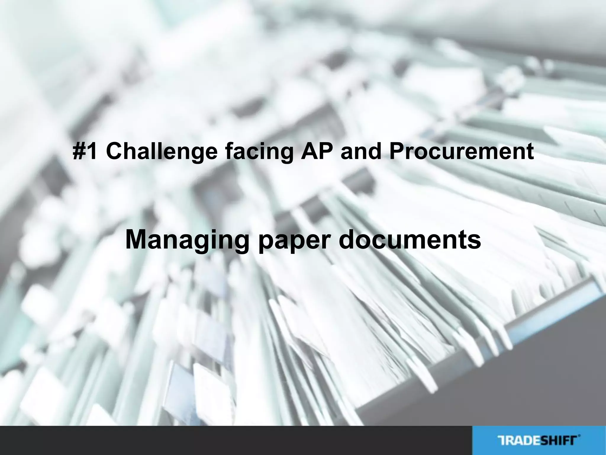 #1 Challenge facing AP and Procurement 
Managing paper documents 
 