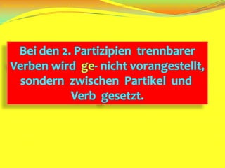 Bei bestimmten Verben werden die 2. und 3. Person Singular und die 2. Person Plural Präsens Indikativ und der Imperativ Plural mit einem  -e- erweitert.  Diese  -e- Erweiterung richtet sich nach folgender Regel:  Alle Verben, deren Stamm auf Dental (d oder t) oder nasalische Doppelkonsonaz (Verschluß- oder Reibelaut +m/n) endet, erweitern mit e.Bei den 2. PartizipientrennbarerVerbenwirdge- nichtvorangestellt,sondernzwischenPartikelundVerbgesetzt.