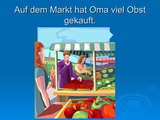 Auf dem Markt hat Oma viel Obst gekauft. 