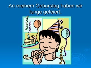An meinem Geburstag haben wir lange gefeiert. 