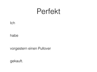 Perfekt
Ich


habe


vorgestern einen Pullover


gekauft.
 