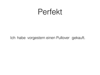 Perfekt


Ich habe vorgestern einen Pullover gekauft.
 