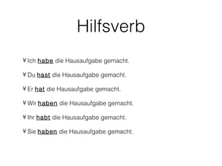 Hilfsverb
• Ich habe die Hausaufgabe gemacht.

• Du hast die Hausaufgabe gemacht.

• Er hat die Hausaufgabe gemacht.

• Wir haben die Hausaufgabe gemacht.

• Ihr habt die Hausaufgabe gemacht.

• Sie haben die Hausaufgabe gemacht.
 