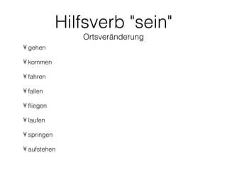 Hilfsverb "sein"
                Ortsveränderung
• gehen

• kommen

• fahren

• fallen

• fliegen

• laufen

• springen

• aufstehen
 