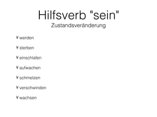 Hilfsverb "sein"
                 Zustandsveränderung

• werden

• sterben

• einschlafen

• aufwachen

• schmelzen

• verschwinden

• wachsen
 