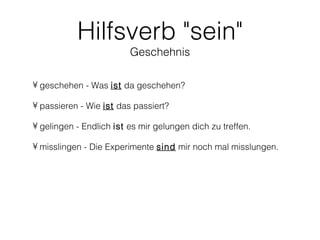 Hilfsverb "sein"
                         Geschehnis

• geschehen - Was ist da geschehen?

• passieren - Wie ist das passiert?

• gelingen - Endlich ist es mir gelungen dich zu treffen.

• misslingen - Die Experimente sind mir noch mal misslungen.
 