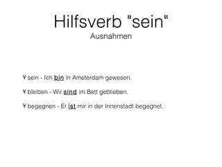 Hilfsverb "sein"
                        Ausnahmen




• sein - Ich bin in Amsterdam gewesen.

• bleiben - Wir sind im Bett geblieben.

• begegnen - Er ist mir in der Innenstadt begegnet.
 