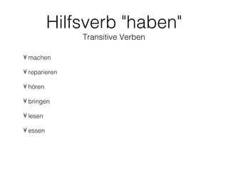 Hilfsverb "haben"
               Transitive Verben

• machen

• reparieren

• hören

• bringen

• lesen

• essen
 