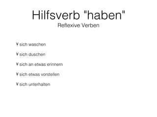 Hilfsverb "haben"
                      Reflexive Verben


• sich waschen

• sich duschen

• sich an etwas erinnern

• sich etwas vorstellen

• sich unterhalten
 