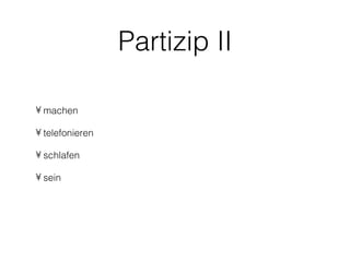 Partizip II

• machen

• telefonieren

• schlafen

• sein
 