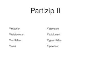 Partizip II

• machen               • gemacht

• telefonieren         • telefoniert

• schlafen             • geschlafen

• sein                 • gewesen
 