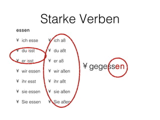 Starke Verben
essen

• ich esse     • ich aß

• du isst      • du aßt

• er isst      • er aß

• wir essen    • wir aßen
                            • gegessen
• ihr esst     • ihr aßt

• sie essen    • sie aßen

• Sie essen    • Sie aßen
 