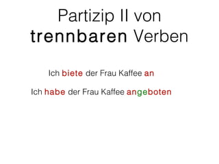 Partizip II von
trennbaren Verben
    Ich biete der Frau Kaffee an

Ich habe der Frau Kaffee angeboten
 