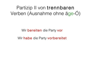 Partizip II von trennbaren
Verben (Ausnahme ohne „ge-”)


    Wir bereiten die Party vor

  Wir habe die Party vorbereitet
 