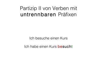 Partizip II von Verben mit
untrennbaren Präfixen



    Ich besuche einen Kurs

 Ich habe einen Kurs besucht
 