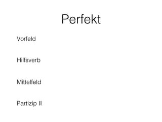 Perfekt
Vorfeld


Hilfsverb


Mittelfeld


Partizip II
 