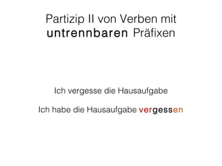 Partizip II von Verben mit
 untrennbaren Präfixen



   Ich vergesse die Hausaufgabe

Ich habe die Hausaufgabe vergessen
 