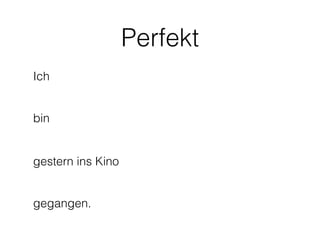 Perfekt
Ich


bin


gestern ins Kino


gegangen.
 