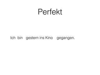Perfekt


Ich bin gestern ins Kino   gegangen.
 