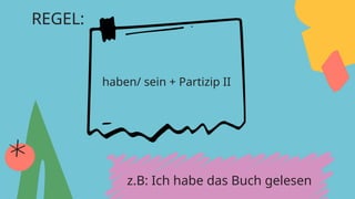 REGEL:
haben/ sein + Partizip II
z.B: Ich habe das Buch gelesen
 