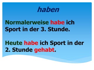 Normalerweise habe ich
Sport in der 3. Stunde.
Heute habe ich Sport in der
2. Stunde gehabt.
haben
 