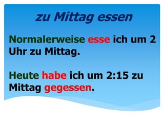 Normalerweise esse ich um 2
Uhr zu Mittag.
Heute habe ich um 2:15 zu
Mittag gegessen.
zu Mittag essen
 