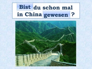 _____ du schon mal
in China _________ ?
Bist
gewesen
 