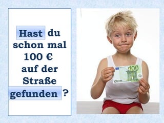 _____ du
schon mal
100 €
auf der
Straße
_________ ?
Hast
gefunden
 