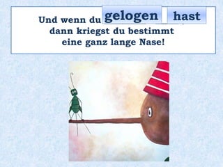 Und wenn du _________ _____ ,
dann kriegst du bestimmt
eine ganz lange Nase!
hastgelogen
 