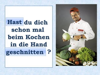 ____ du dich
schon mal
beim Kochen
in die Hand
____________ ?
Hast
geschnitten
 