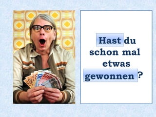 _____ du
schon mal
etwas
__________?
Hast
gewonnen
 